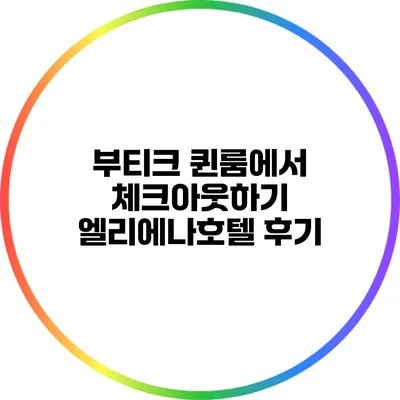 부티크 퀸룸에서 체크아웃하기: 엘리에나호텔 후기