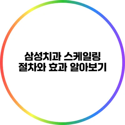 삼성치과 스케일링: 절차와 효과 알아보기
