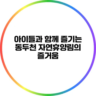 아이들과 함께 즐기는 동두천 자연휴양림의 즐거움
