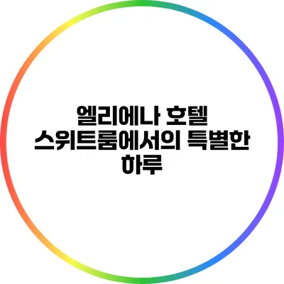 엘리에나 호텔 스위트룸에서의 특별한 하루