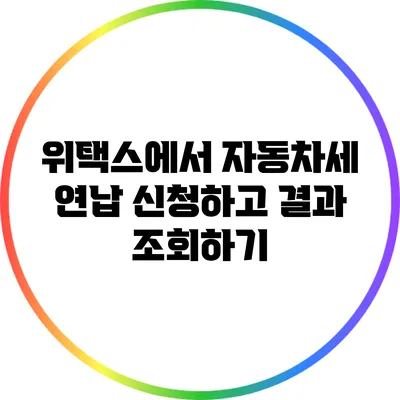위택스에서 자동차세 연납 신청하고 결과 조회하기