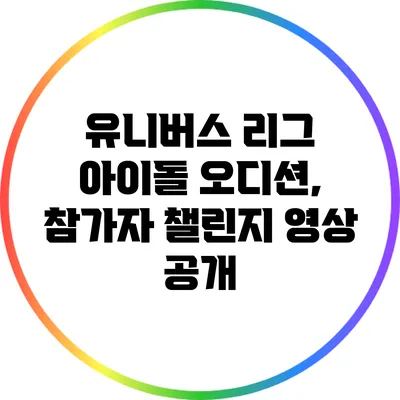 유니버스 리그 아이돌 오디션, 참가자 챌린지 영상 공개