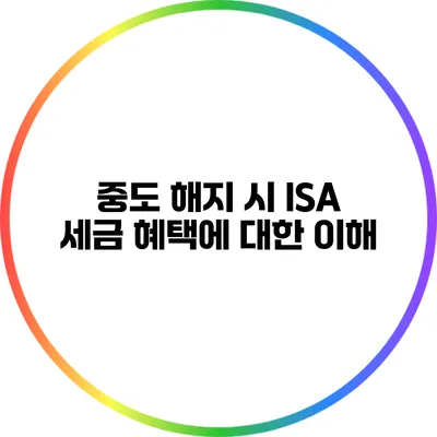 중도 해지 시 ISA 세금 혜택에 대한 이해