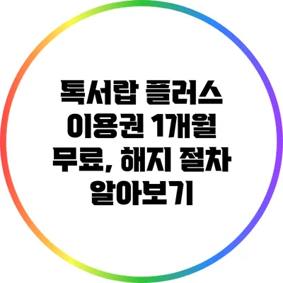 톡서랍 플러스 이용권 1개월 무료, 해지 절차 알아보기