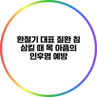 환절기 대표 질환: 침 삼킬 때 목 아픔의 인후염 예방