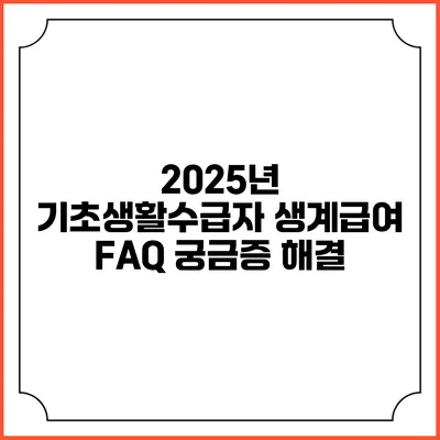 2025년 기초생활수급자 생계급여 FAQ 궁금증 해결