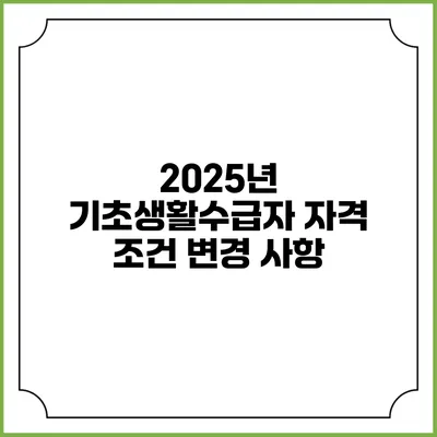 2025년 기초생활수급자 자격 조건 변경 사항