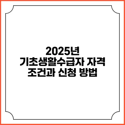 2025년 기초생활수급자 자격 조건과 신청 방법