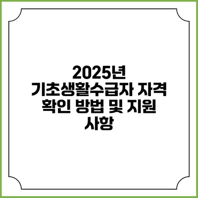 2025년 기초생활수급자 자격 확인 방법 및 지원 사항
