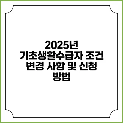 2025년 기초생활수급자 조건 변경 사항 및 신청 방법