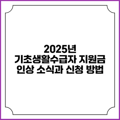 2025년 기초생활수급자 지원금 인상 소식과 신청 방법