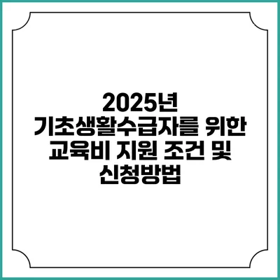 2025년 기초생활수급자를 위한 교육비 지원 조건 및 신청방법