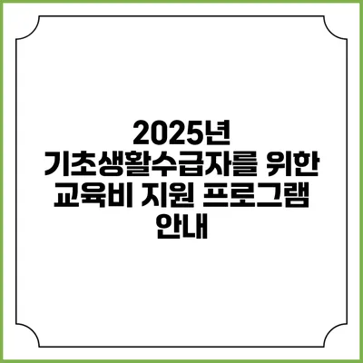 2025년 기초생활수급자를 위한 교육비 지원 프로그램 안내