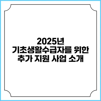 2025년 기초생활수급자를 위한 추가 지원 사업 소개