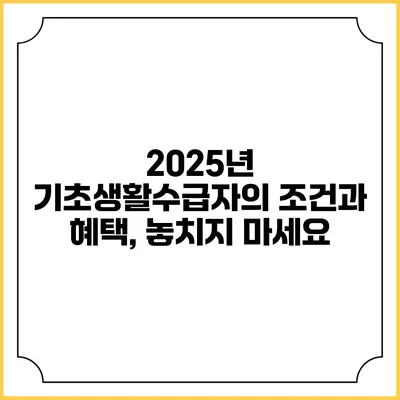 2025년 기초생활수급자의 조건과 혜택, 놓치지 마세요