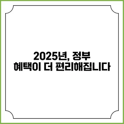 2025년, 정부 혜택이 더 편리해집니다