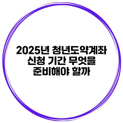2025년 청년도약계좌 신청 기간 무엇을 준비해야 할까?