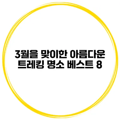 3월을 맞이한 아름다운 트레킹 명소 베스트 8