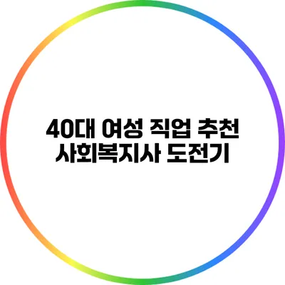 40대 여성 직업 추천: 사회복지사 도전기