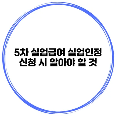 5차 실업급여 실업인정 신청 시 알아야 할 것