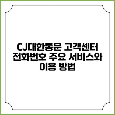 CJ대한통운 고객센터 전화번호 주요 서비스와 이용 방법