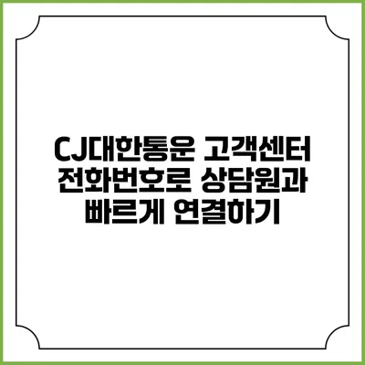 CJ대한통운 고객센터 전화번호로 상담원과 빠르게 연결하기