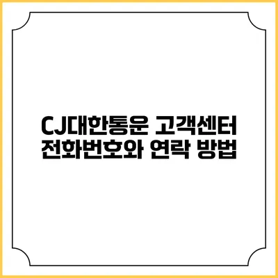 CJ대한통운 고객센터 전화번호와 연락 방법