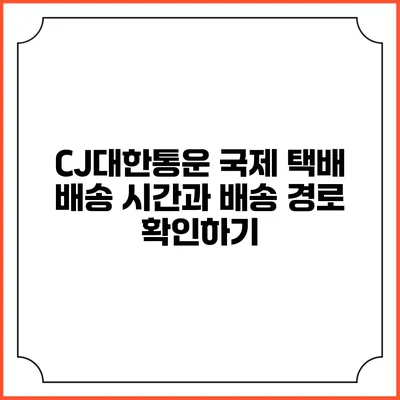 CJ대한통운 국제 택배 배송 시간과 배송 경로 확인하기
