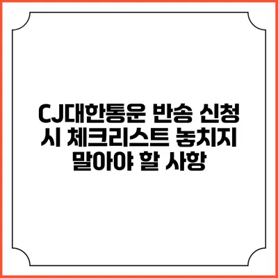 CJ대한통운 반송 신청 시 체크리스트 놓치지 말아야 할 사항