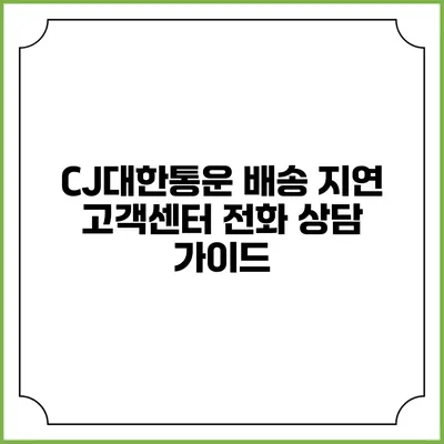 CJ대한통운 배송 지연 고객센터 전화 상담 가이드