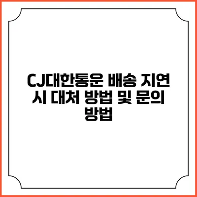 CJ대한통운 배송 지연 시 대처 방법 및 문의 방법