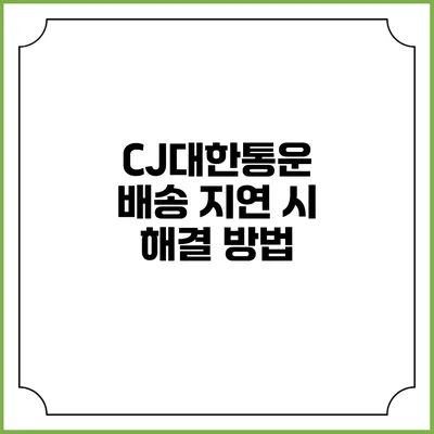 CJ대한통운 배송 지연 시 해결 방법