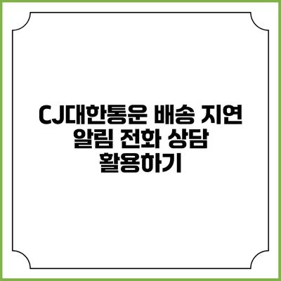 CJ대한통운 배송 지연 알림 전화 상담 활용하기
