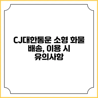 CJ대한통운 소형 화물 배송, 이용 시 유의사항