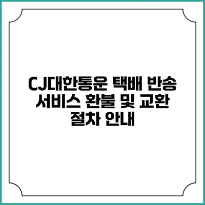 CJ대한통운 택배 반송 서비스 환불 및 교환 절차 안내