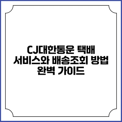 CJ대한통운 택배 서비스와 배송조회 방법 완벽 가이드