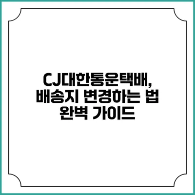 CJ대한통운택배, 배송지 변경하는 법 완벽 가이드