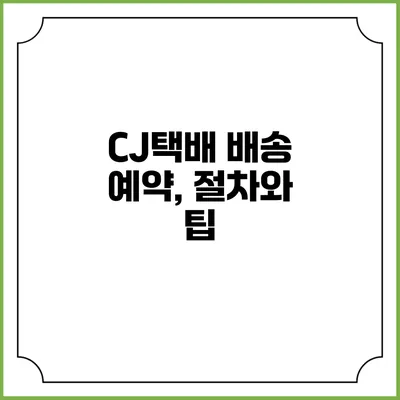 CJ택배 배송 예약, 절차와 팁