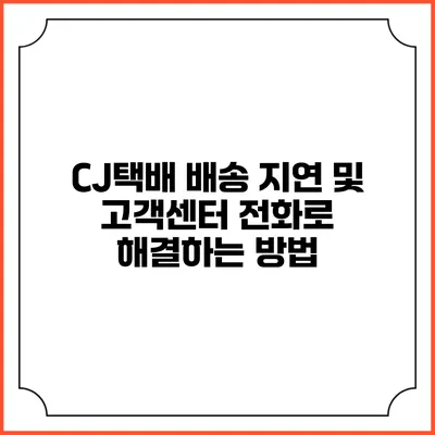 CJ택배 배송 지연 및 고객센터 전화로 해결하는 방법