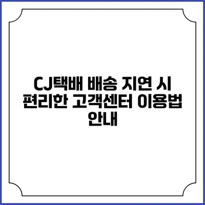 CJ택배 배송 지연 시 편리한 고객센터 이용법 안내