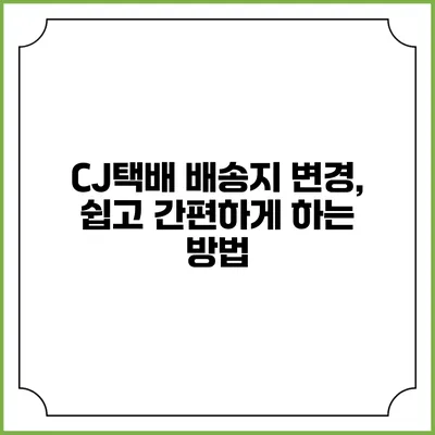 CJ택배 배송지 변경, 쉽고 간편하게 하는 방법