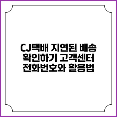 CJ택배 지연된 배송 확인하기 고객센터 전화번호와 활용법