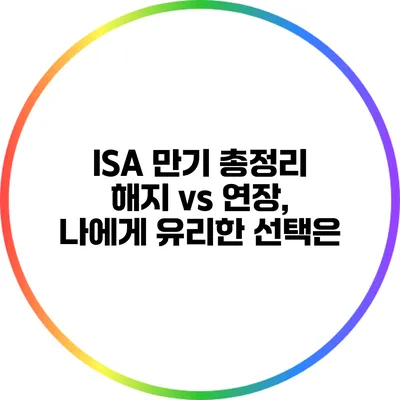 ISA 만기 총정리: 해지 vs 연장, 나에게 유리한 선택은?