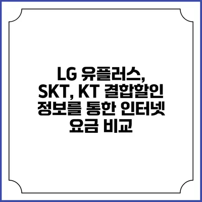 LG 유플러스, SKT, KT 결합할인 정보를 통한 인터넷 요금 비교