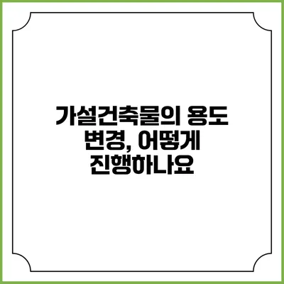 가설건축물의 용도 변경, 어떻게 진행하나요?