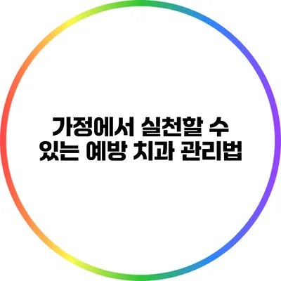가정에서 실천할 수 있는 예방 치과 관리법