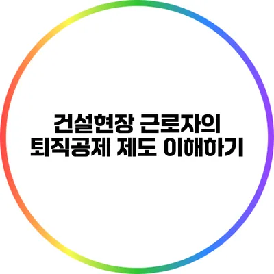건설현장 근로자의 퇴직공제 제도 이해하기