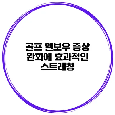 골프 엘보우 증상 완화에 효과적인 스트레칭