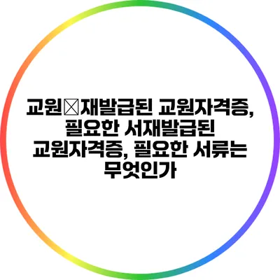 교원�재발급된 교원자격증, 필요한 서재발급된 교원자격증, 필요한 서류는 무엇인가?