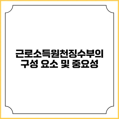 근로소득원천징수부의 구성 요소 및 중요성